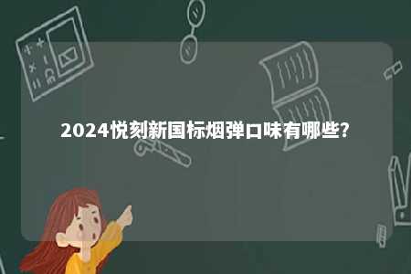 2024悦刻新国标烟弹口味有哪些	？ 